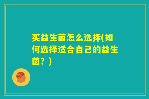 买益生菌怎么选择(如何选择适合自己的益生菌？)