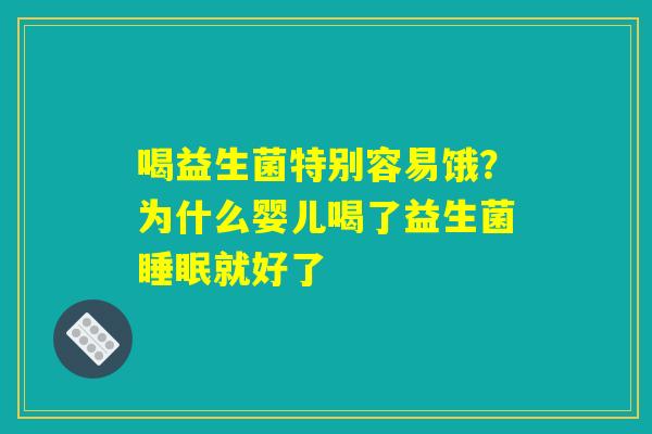 喝益生菌特别容易饿？为什么婴儿喝了益生菌睡眠就好了