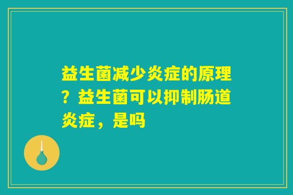益生菌减少炎症的原理?益生菌可以抑制肠道炎症,是吗 益生菌减少炎症的原理?益生菌可以抑制肠道炎症,是吗