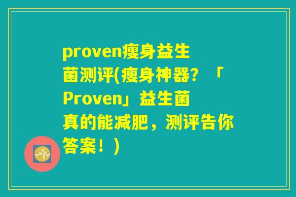 proven瘦身益生菌测评(瘦身神器？「Proven」益生菌真的能减肥，测评告你答案！)