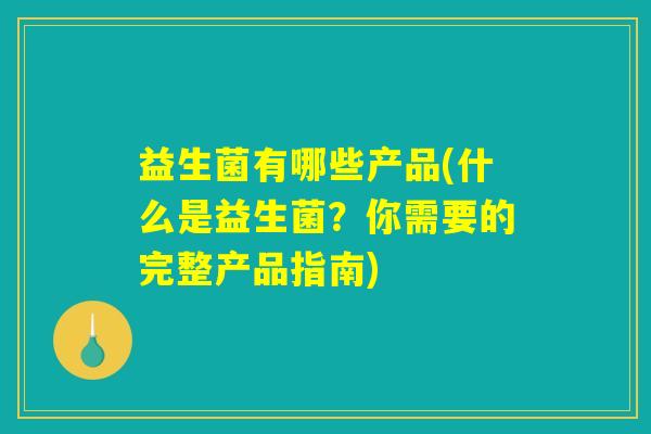 益生菌有哪些产品(什么是益生菌?你需要的完整产品指南) 益生菌有哪些产品(什么是益生菌?你需要的完整产品指南)