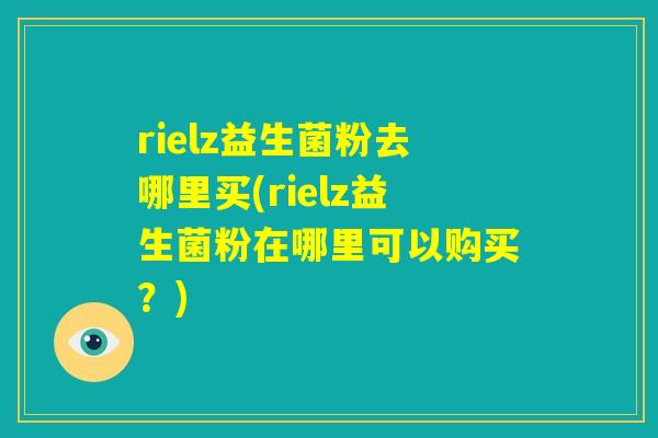 rielz益生菌粉去哪里买(rielz益生菌粉在哪里可以购买？)