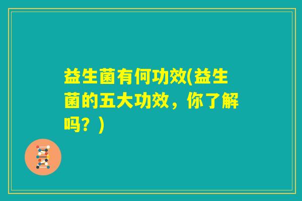 益生菌有何功效(益生菌的五大功效，你了解吗？)