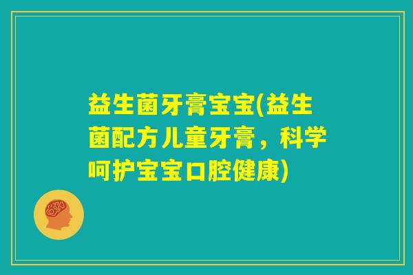 益生菌牙膏宝宝(益生菌配方儿童牙膏，科学呵护宝宝口腔健康)