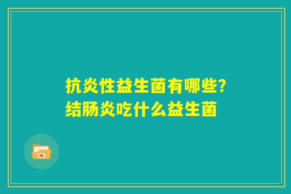 抗炎性益生菌有哪些？结肠炎吃什么益生菌