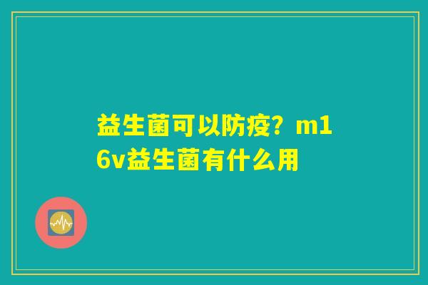 益生菌可以防疫？m16v益生菌有什么用