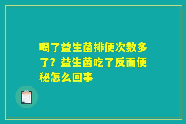 喝了益生菌排便次数多了?益生菌吃了反而便秘怎么回事 喝了益生菌排便次数多了?益生菌吃了反而便秘怎么回事