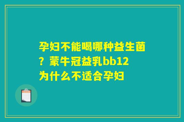 孕妇不能喝哪种益生菌？蒙牛冠益乳bb12为什么不适合孕妇