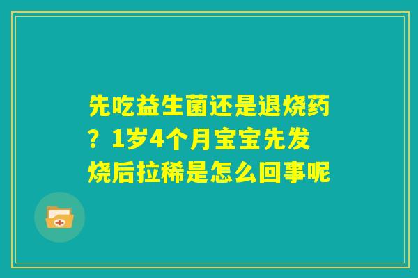 先吃益生菌还是退烧药？1岁4个月宝宝先发烧后拉稀是怎么回事呢
