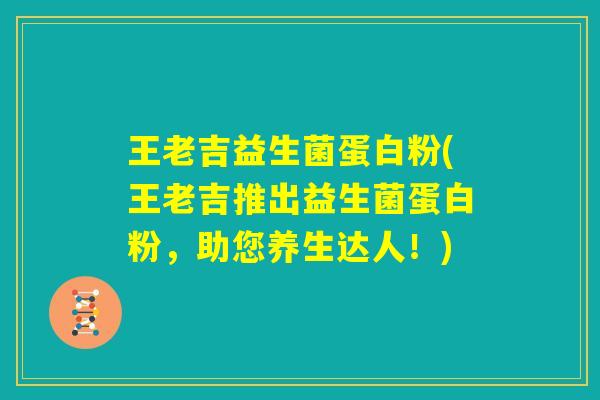 王老吉益生菌蛋白粉(王老吉推出益生菌蛋白粉,助您养生达人!) 王老吉益生菌蛋白粉(王老吉推出益生菌蛋白粉,助您养生达人!)