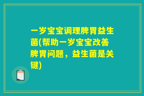 一岁宝宝调理脾胃益生菌(帮助一岁宝宝改善脾胃问题，益生菌是关键)