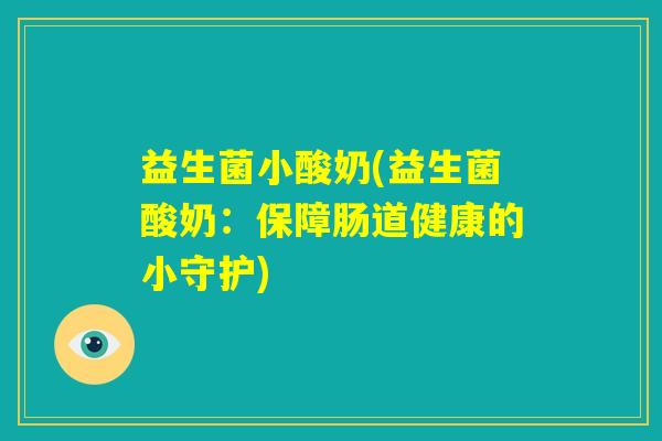 益生菌小酸奶(益生菌酸奶:保障肠道健康的小守护) 益生菌小酸奶(益生菌酸奶:保障肠道健康的小守护)