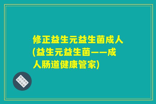 修正益生元益生菌成人(益生元益生菌——成人肠道健康管家)