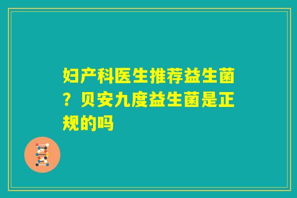 妇产科医生推荐益生菌？贝安九度益生菌是正规的吗