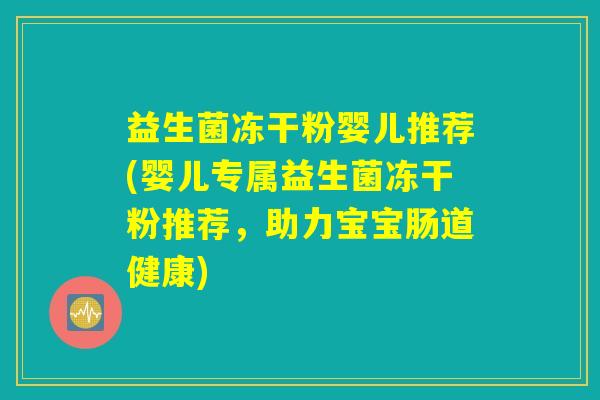 益生菌冻干粉婴儿推荐(婴儿专属益生菌冻干粉推荐，助力宝宝肠道健康)