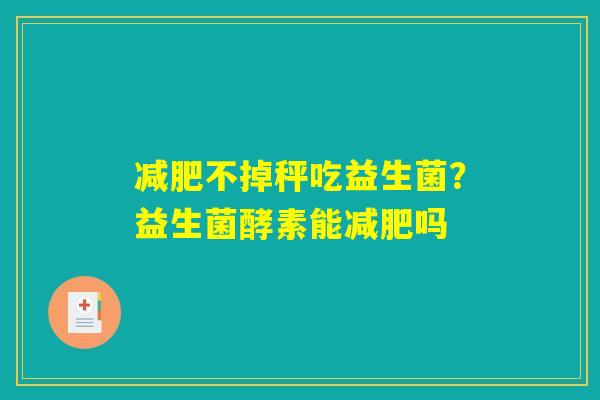 减肥不掉秤吃益生菌？益生菌酵素能减肥吗