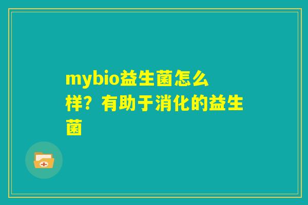 mybio益生菌怎么样？有助于消化的益生菌