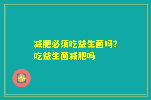 减肥必须吃益生菌吗？吃益生菌减肥吗
