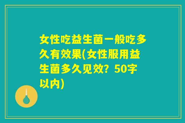 女性吃益生菌一般吃多久有效果(女性服用益生菌多久见效?) 女性吃益生菌一般吃多久有效果(女性服用益生菌多久见效?)