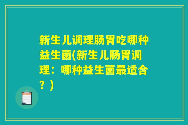 新生儿调理肠胃吃哪种益生菌(新生儿肠胃调理：哪种益生菌最适合？)