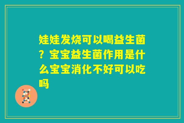 娃娃发烧可以喝益生菌？宝宝益生菌作用是什么宝宝消化不好可以吃吗