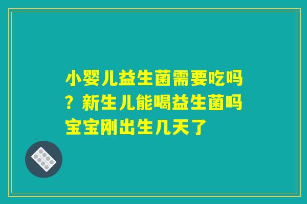 小婴儿益生菌需要吃吗?新生儿能喝益生菌吗宝宝刚出生几天了 小婴儿益生菌需要吃吗?新生儿能喝益生菌吗宝宝刚出生几天了