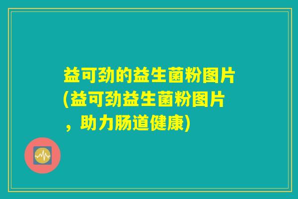 益可劲的益生菌粉图片(益可劲益生菌粉图片，助力肠道健康)