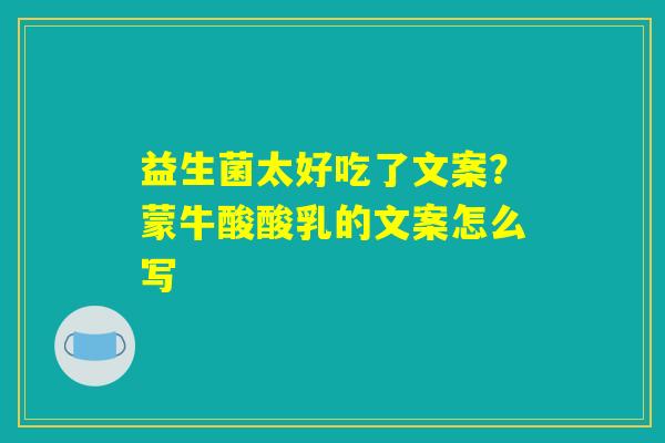 益生菌太好吃了文案？蒙牛酸酸乳的文案怎么写
