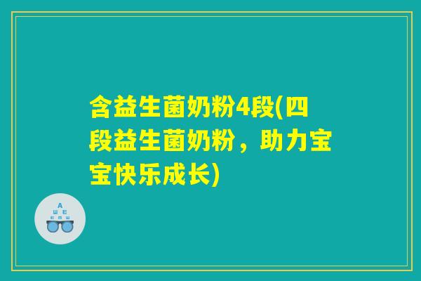 含益生菌奶粉4段(四段益生菌奶粉，助力宝宝快乐成长)