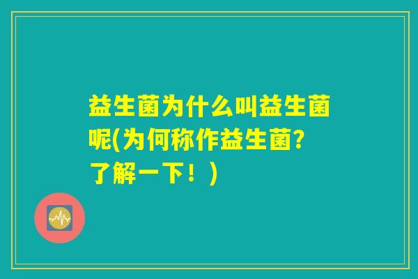 益生菌为什么叫益生菌呢(为何称作益生菌?了解一下!) 益生菌为什么叫益生菌呢(为何称作益生菌?了解一下!)