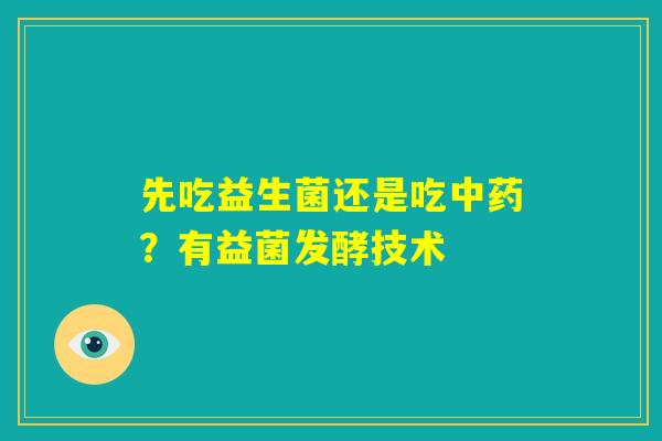 先吃益生菌还是吃中药？有益菌发酵技术