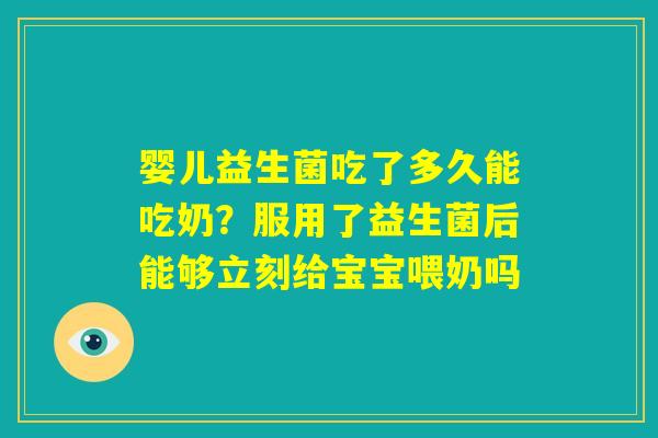 婴儿益生菌吃了多久能吃奶?服用了益生菌后能够立刻给宝宝喂奶吗 婴儿益生菌吃了多久能吃奶?服用了益生菌后能够立刻给宝宝喂奶吗