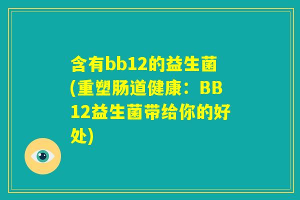含有bb12的益生菌(重塑肠道健康:BB12益生菌带给你的好处) 含有bb12的益生菌(重塑肠道健康:BB12益生菌带给你的好处)