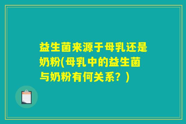 益生菌来源于母乳还是奶粉(母乳中的益生菌与奶粉有何关系?) 益生菌来源于母乳还是奶粉(母乳中的益生菌与奶粉有何关系?)