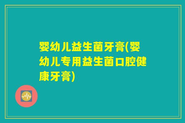 婴幼儿益生菌牙膏(婴幼儿专用益生菌口腔健康牙膏) 婴幼儿益生菌牙膏(婴幼儿专用益生菌口腔健康牙膏)