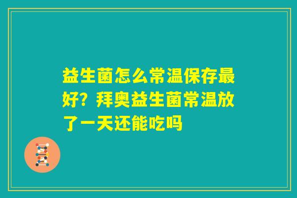 益生菌怎么常温保存最好?拜奥益生菌常温放了一天还能吃吗 益生菌怎么常温保存最好?拜奥益生菌常温放了一天还能吃吗