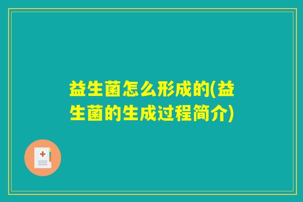 益生菌怎么形成的(益生菌的生成过程简介) 益生菌怎么形成的(益生菌的生成过程简介)