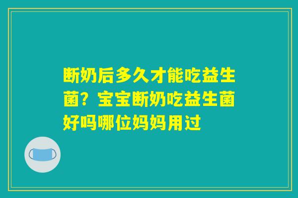 断奶后多久才能吃益生菌?宝宝断奶吃益生菌好吗哪位妈妈用过 断奶后多久才能吃益生菌?宝宝断奶吃益生菌好吗哪位妈妈用过