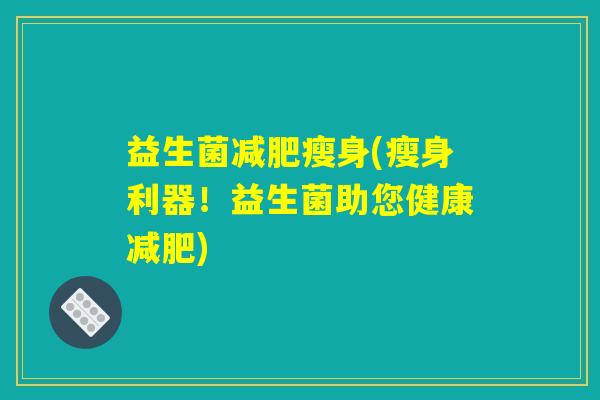 益生菌减肥瘦身(瘦身利器!益生菌助您健康减肥) 益生菌减肥瘦身(瘦身利器!益生菌助您健康减肥)