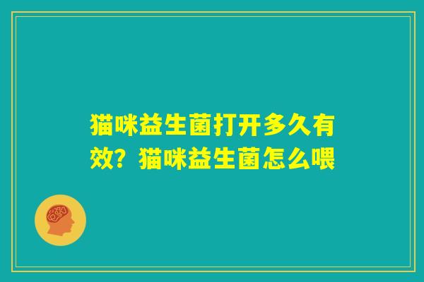 猫咪益生菌打开多久有效?猫咪益生菌怎么喂 猫咪益生菌打开多久有效?猫咪益生菌怎么喂
