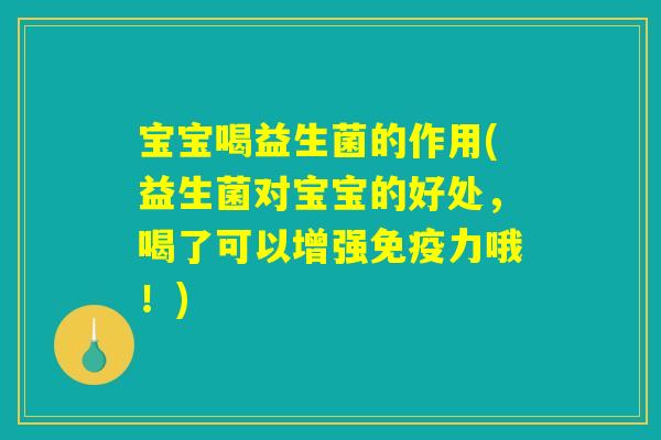 宝宝喝益生菌的作用(益生菌对宝宝的好处，喝了可以增强免疫力哦！)