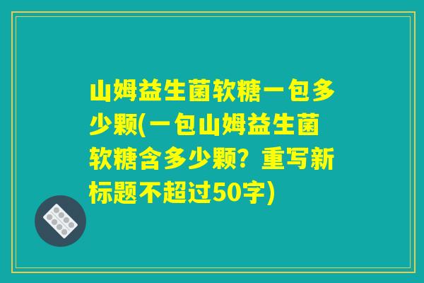 山姆益生菌软糖一包多少颗(一包山姆益生菌软糖含多少颗？)