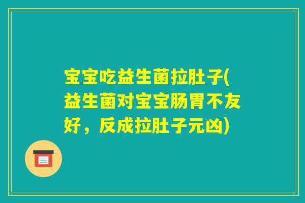 宝宝吃益生菌拉肚子(益生菌对宝宝肠胃不友好，反成拉肚子元凶)