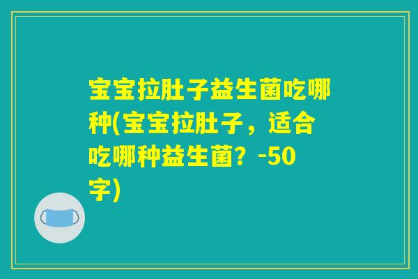 宝宝拉肚子益生菌吃哪种(宝宝拉肚子,适合吃哪种益生菌?) 宝宝拉肚子益生菌吃哪种(宝宝拉肚子,适合吃哪种益生菌?)