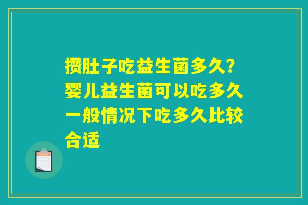攒肚子吃益生菌多久?婴儿益生菌可以吃多久一般情况下吃多久比较合适 攒肚子吃益生菌多久?婴儿益生菌可以吃多久一般情况下吃多久比较合适