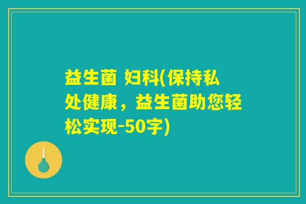 益生菌 妇科(保持私处健康，益生菌助您轻松实现)