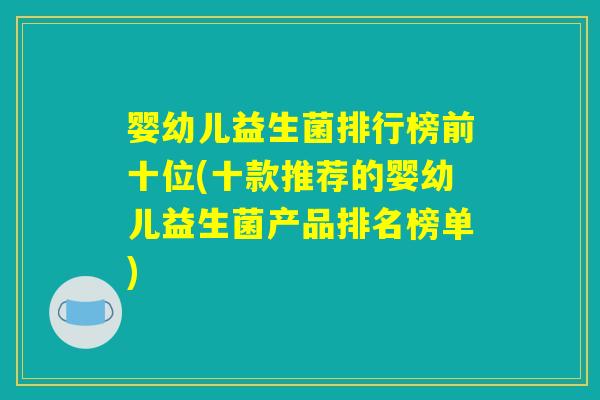 婴幼儿益生菌排行榜前十位(十款推荐的婴幼儿益生菌产品排名榜单)