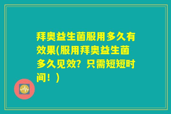 拜奥益生菌服用多久有效果(服用拜奥益生菌多久见效?只需短短时间!) 拜奥益生菌服用多久有效果(服用拜奥益生菌多久见效?只需短短时间!)