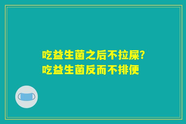 吃益生菌之后不拉屎？吃益生菌反而不排便