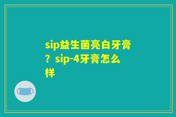 sip益生菌亮白牙膏？sip-4牙膏怎么样
